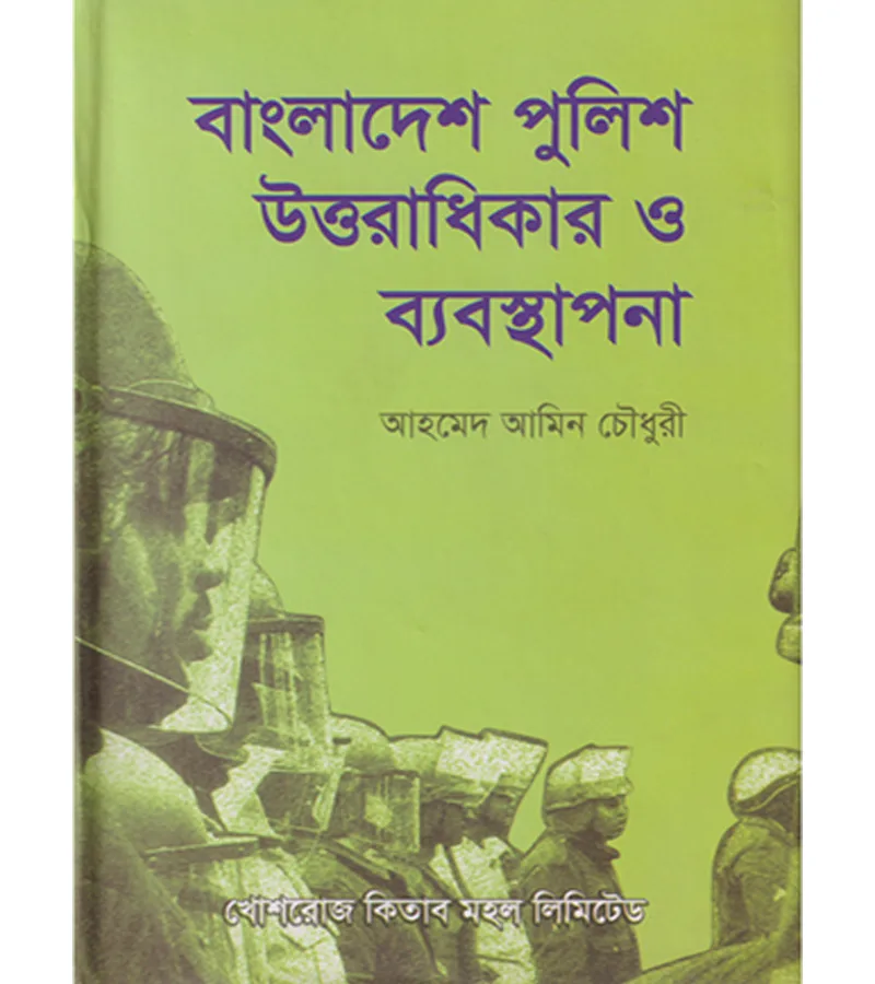 বাংলাদেশ পুলিশ উত্তরাধিকার ও ব্যবস্থাপনা – আহমেদ আমিন চৌধুরী
